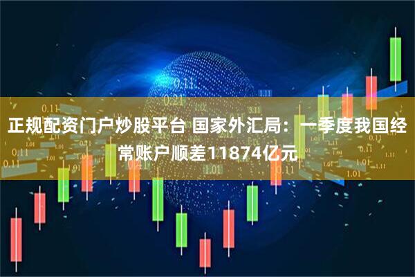 正规配资门户炒股平台 国家外汇局：一季度我国经常账户顺差11874亿元