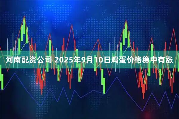 河南配资公司 2025年9月10日鸡蛋价格稳中有涨