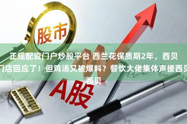正规配资门户炒股平台 西兰花保质期2年，西贝门店回应了！但鸡汤又被爆料？餐饮大佬集体声援西贝