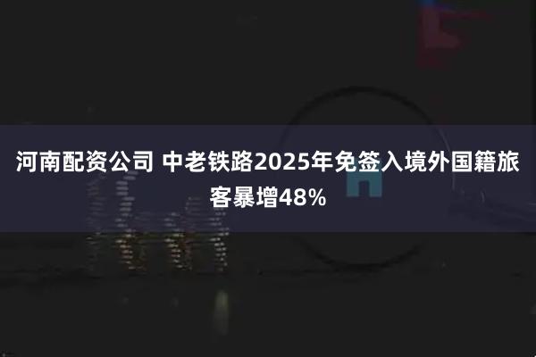 河南配资公司 中老铁路2025年免签入境外国籍旅客暴增48%