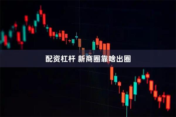 配资杠杆 新商圈靠啥出圈